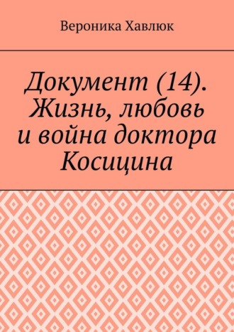 Обложка книги «Документ (14). Жизнь, любовь и война доктора Косицина»