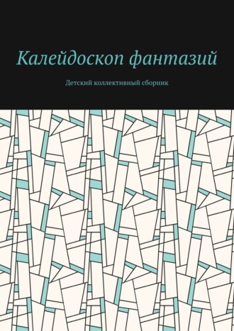 Обложка книги «Калейдоскоп фантазий. Детский коллективный сборник»