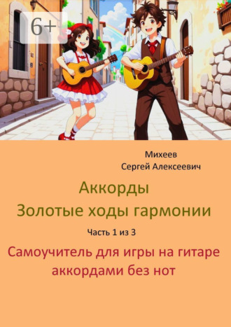 Обложка книги «Аккорды. Золотые ходы гармонии. Часть 1 из 3. Самоучитель для игры на гитаре аккордами без нот»