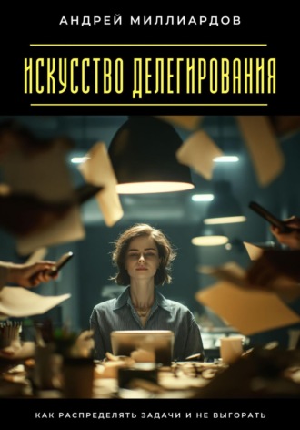 Обложка книги «Искусство делегирования. Как распределять задачи и не выгорать»