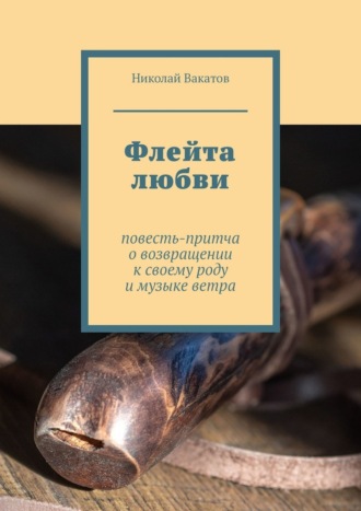 Обложка книги «Флейта любви. Повесть-притча о возвращении к своему роду и музыке ветра»
