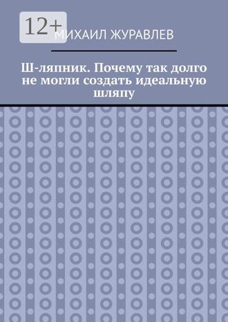 Обложка книги «Ш-ляпник. Почему так долго не могли создать идеальную шляпу»