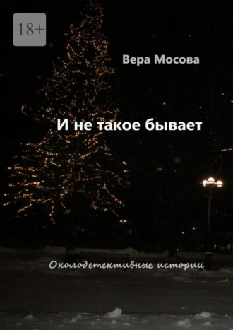 Вера Мосова. И не такое бывает. Околодетективные истории