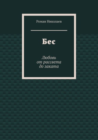 Роман Сергеевич Николаев. Бес. Любовь от рассвета до заката