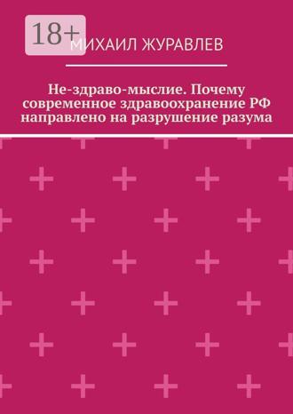 Обложка книги «Не-здраво-мыслие. Почему современное здравоохранение РФ направлено на разрушение разума»