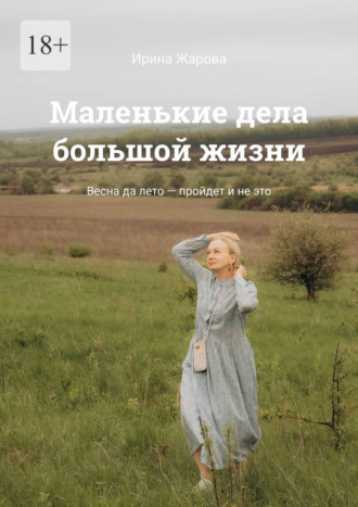 Обложка книги «Маленькие дела большой жизни. Весна да лето – пройдет и не это»