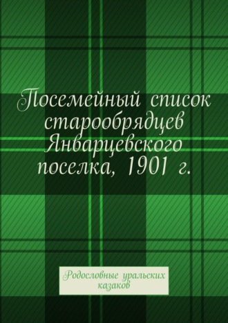 Обложка книги «Посемейный список старообрядцев Январцевского поселка, 1901 г. Родословные уральских казаков»