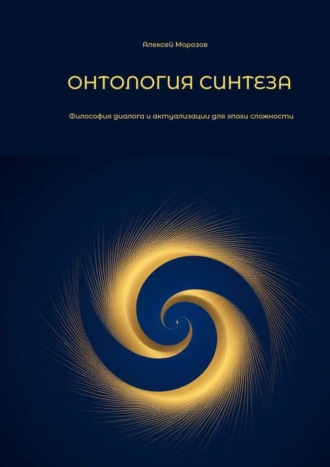 Алексей Юрьевич Морозов. Онтология синтеза. Философия диалога и актуализации для эпохи сложности