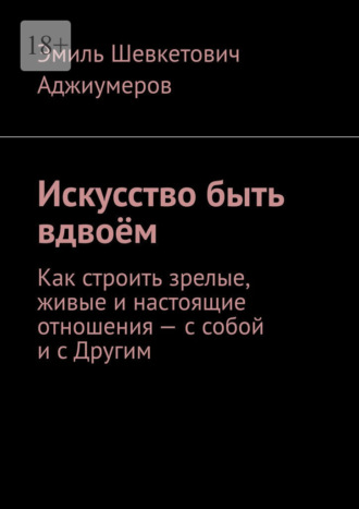 Обложка книги «Искусство быть вдвоём. Как строить зрелые, живые и настоящие отношения – с собой и с Другим»