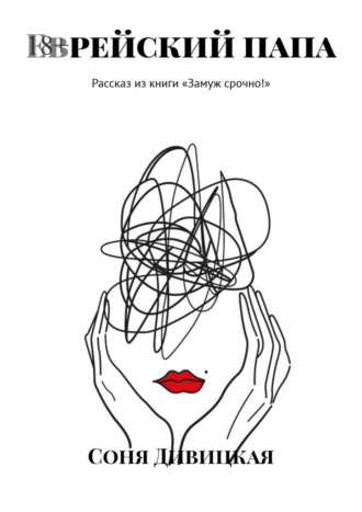 Соня Дивицкая. Еврейский папа. Рассказ из книги «Замуж срочно!»