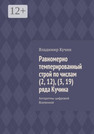 Обложка книги «Равномерно темперированный строй по числам (2, 12), (3, 19) ряда Кучина. Алгоритмы цифровой Вселенной»