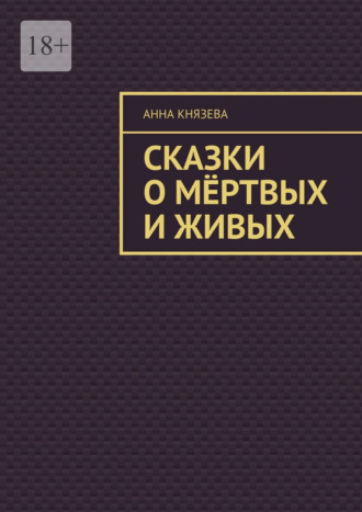 Анна Олеговна Князева. Сказки о мёртвых и живых