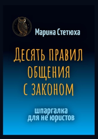 Марина Стетюха. Десять правил общения с законом. Шпаргалка для не юристов
