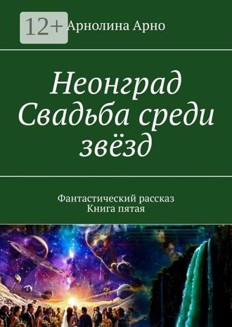 Обложка книги «Неонград. Свадьба среди звёзд. Фантастический рассказ. Книга пятая»