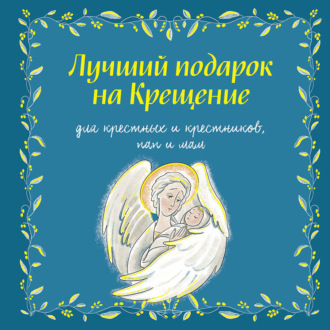 Обложка книги «Лучший подарок на крещение. Для крестных и крестников, пап и мам»