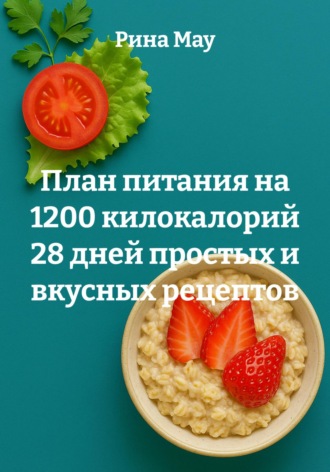 Обложка книги «План питания на 1200 килокалорий 28 дней простых и вкусных рецептов»