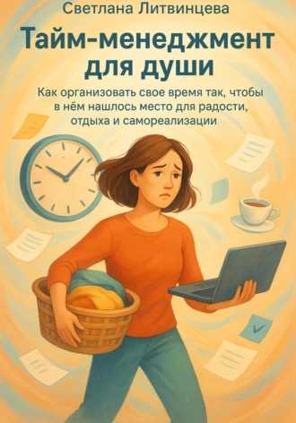 Светлана Литвинцева. Тайм-менеджмент для души. Как организовать свое время так, чтобы в нём нашлось место для радости, отдыха и самореализации