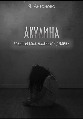 Я. Антонова. Акулина (Большая боль маленькой девочки)