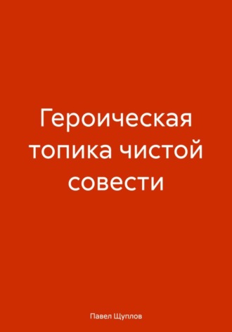 Обложка книги «ГЕРОИЧЕСКАЯ ТОПИКА ЧИСТОЙ СОВЕСТИ»