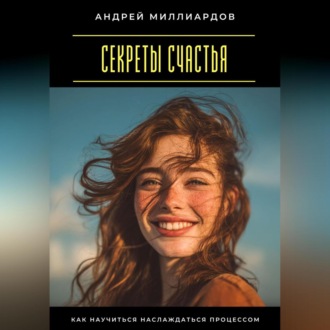 Обложка книги «Секреты счастья. Как научиться наслаждаться процессом»