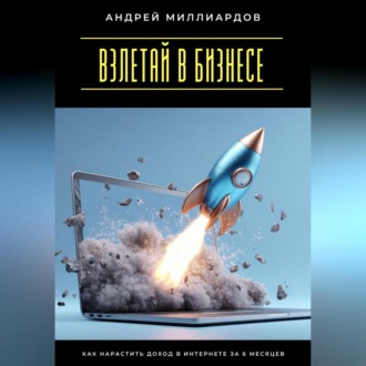 Обложка книги «Взлетай в бизнесе! Как нарастить доход в интернете за 6 месяцев»