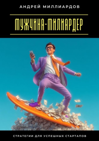 Обложка книги «Мужчина-милиардер. Стратегии для успешных стартапов»