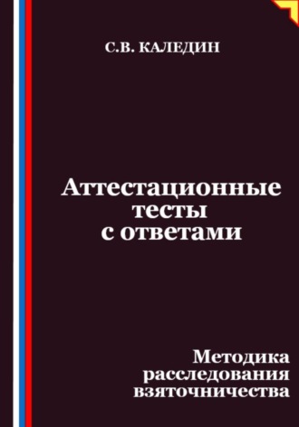 Сергей Каледин. Аттестационные тесты с ответами. Методика расследования взяточничества