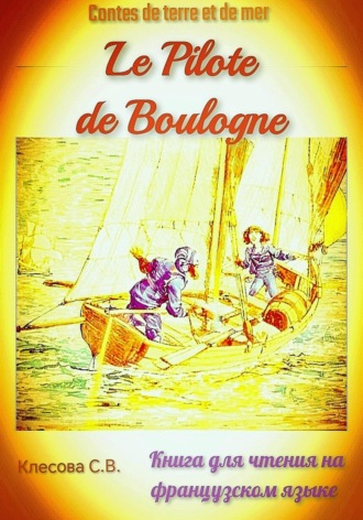 Обложка книги «Le Pilote de Boulogne. Contes de terre et de mer. Книга для чтения на французском языке.»