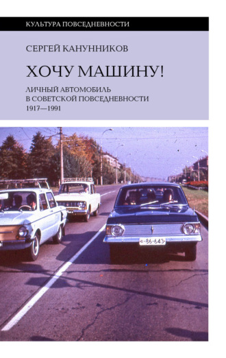 Сергей Канунников. Хочу машину! Личный автомобиль в советской повседневности (1917–1991)