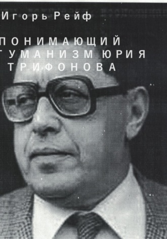 Игорь Рейф. Понимающий гуманизм Юрия Трифонова