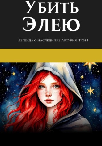 Обложка книги «Легенда о наследнике Артурия. Убить Элею»