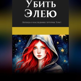 Обложка книги «Легенда о наследнике Артурия. Убить Элею»