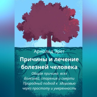 Обложка книги «Причины и лечение болезней человека Общая причина всех болезней, старения и смерти Природный подход к здоровью через простоту и умеренность»