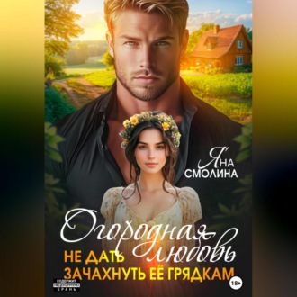 Обложка книги «Огородная любовь. Не дать зачахнуть её грядкам»
