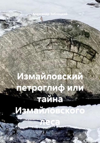 Измайловский петроглиф или тайна Измайловского леса. Александр Заблоцкий
