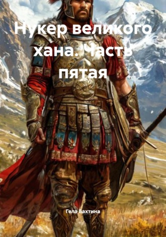 Гела Бахтина. Нукер великого хана. Часть пятая