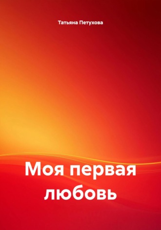 Татьяна Леонидовна Петухова. Моя первая любовь