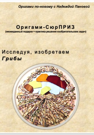 Обложка книги «Исследуя, изобретаем. Грибы»