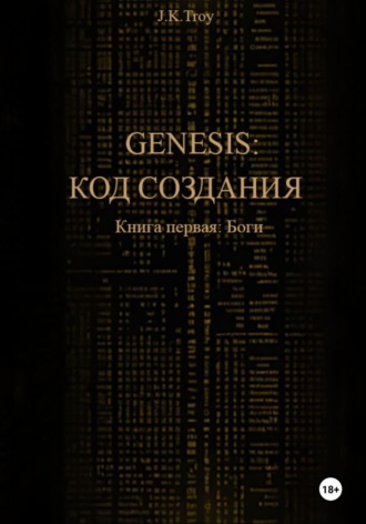 J.K. Troy. Генезис: Код Создания. Книга первая: Боги