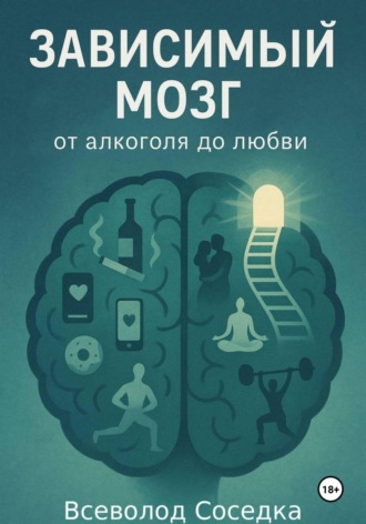 Обложка книги «Зависимый мозг: от алкоголя до любви»