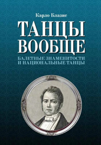 К. Блазис. Танцы вообще. Балетные знаменитости и национальные танцы. 3-е издание, стереотипное