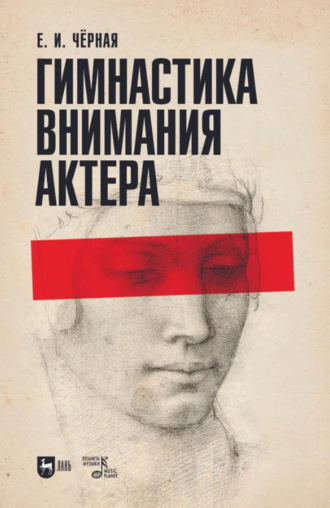 Е. И. Чёрная. Гимнастика внимания актера. Учебное пособие. 2-е издание, стереотипное