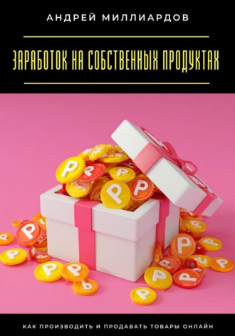 Обложка книги «Заработок на собственных продуктах. Как производить и продавать товары онлайн»