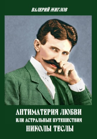 Обложка книги «Антиматерия любви, или Астральные путешествия Николы Теслы»