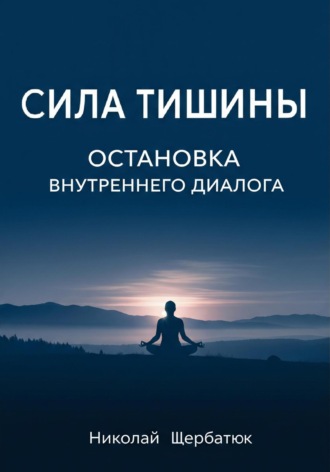 Николай Щербатюк. Сила Тишины: Остановка Внутреннего Диалога