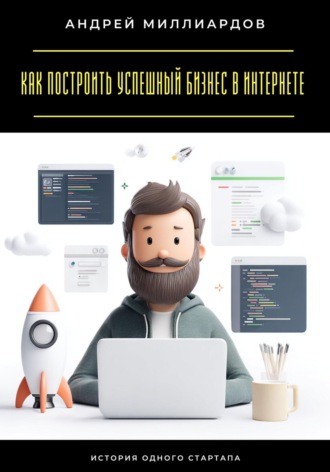 Обложка книги «Как построить успешный бизнес в интернете. История одного стартапа»