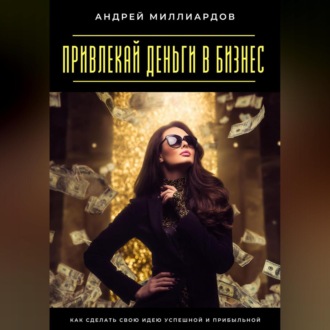 Обложка книги «Привлекай деньги в бизнес. Как сделать свою идею успешной и прибыльной»