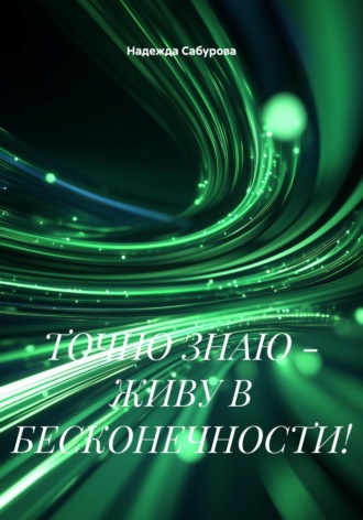 Обложка книги «ТОЧНО ЗНАЮ-ЖИВУ В БЕСКОНЕЧНОСТИ!»