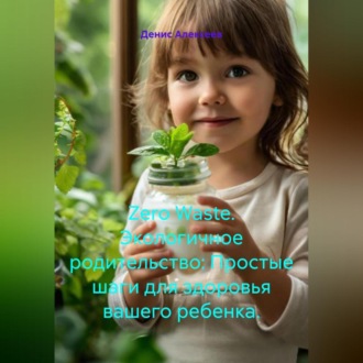 Обложка книги «Zero Waste. Экологичное родительство: Простые шаги для здоровья вашего ребенка.»