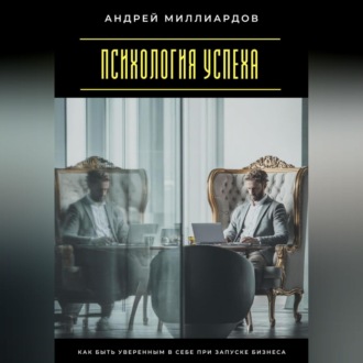 Обложка книги «Психология успеха. Как быть уверенным в себе при запуске бизнеса»